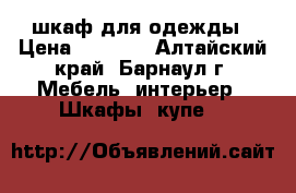 шкаф для одежды › Цена ­ 5 000 - Алтайский край, Барнаул г. Мебель, интерьер » Шкафы, купе   